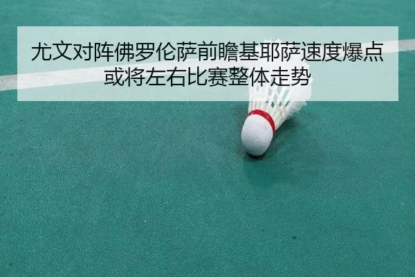 尤文对阵佛罗伦萨前瞻基耶萨速度爆点或将左右比赛整体走势